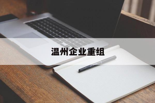 丹东市温州企业重组(温州市国有企业重组改革)