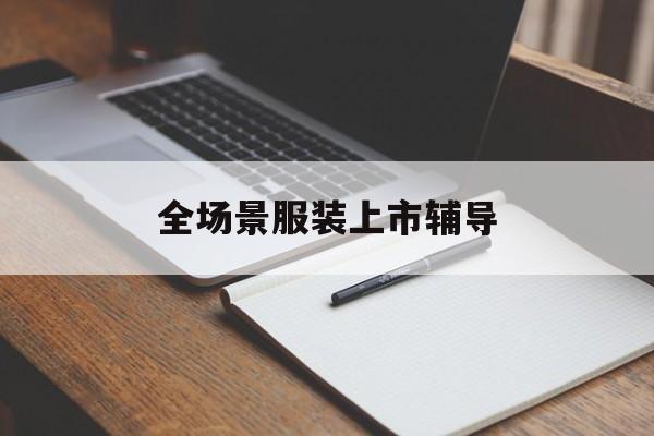 丹东市全场景服装上市辅导(服装怎么样打造场景化)
