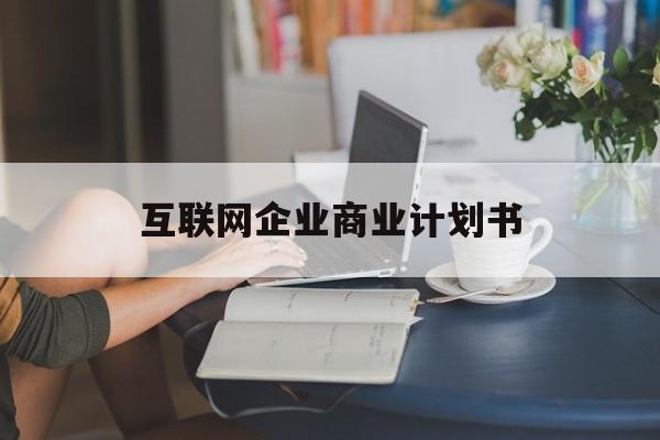 丹东市互联网企业商业计划书(互联网行业商业计划书侧重点)