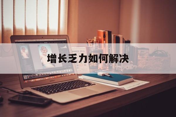 丹东市增长乏力如何解决(增长乏力是下降的意思吗)