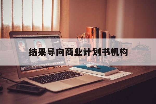 丹东市结果导向商业计划书机构(从商业计划书到上市后管理)