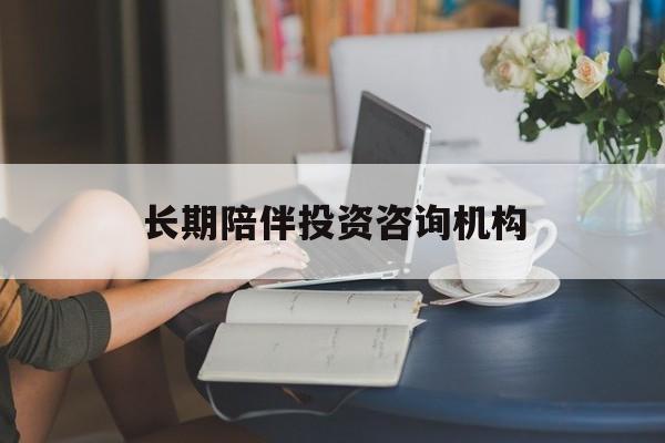 丹东市包含长期陪伴投资咨询机构的词条